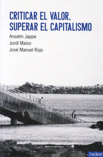 Criticar el valor, superar el capitalismo - Anselm Jappe, Jordi Maiso y José Manuel Rojo