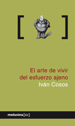 El arte de vivir del esfuerzo ajeno - Iván Cosos