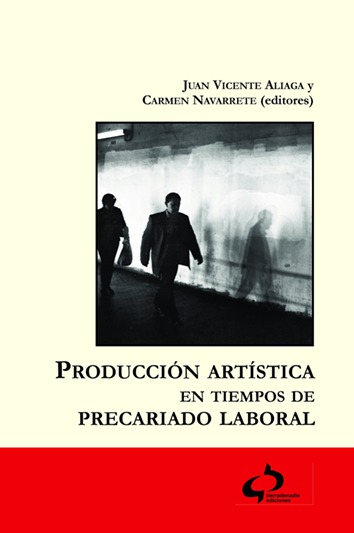 Producción artística en tiempos de precariado laboral - Juan Vicente Aliaga y Carmen Navarrete (editores)