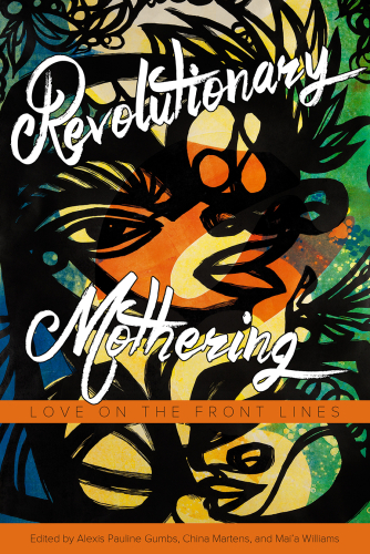 Revolutionary Mothering - Alexis Pauline Gumbs, China Martens, and Mai’a Williams